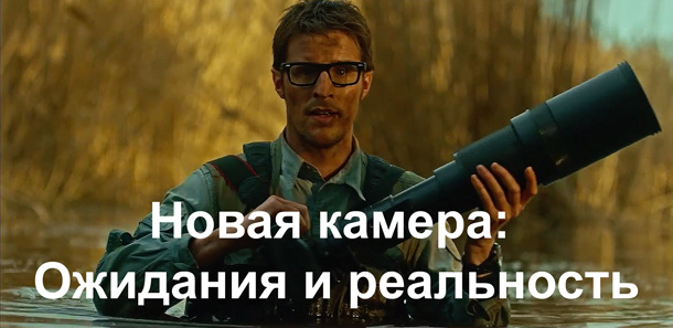 Ожидания и реальность при покупке новой камеры Ожидания и реальность при покупке новой камеры